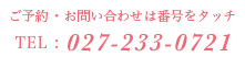 ご予約・お問い合わせは番号をタッチ TEL:027-233-0721